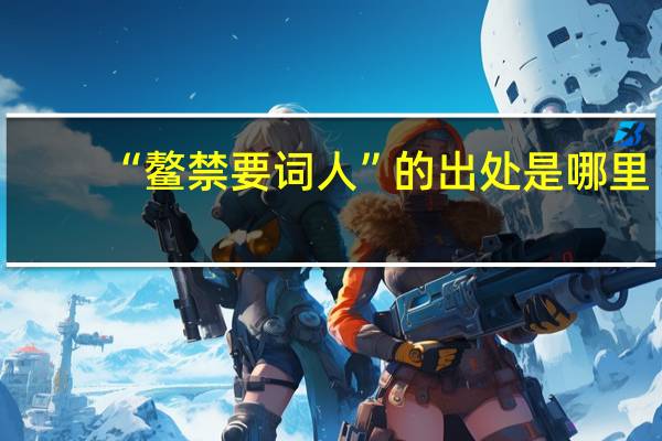 “鳌禁要词人”的出处是哪里