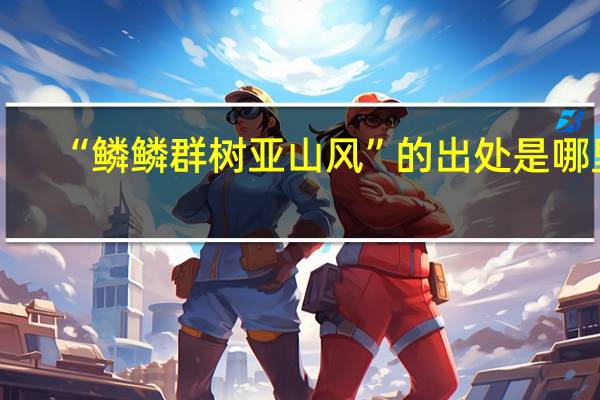 “鳞鳞群树亚山风”的出处是哪里