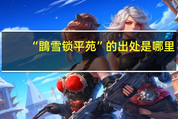 “鵾雪锁平苑”的出处是哪里