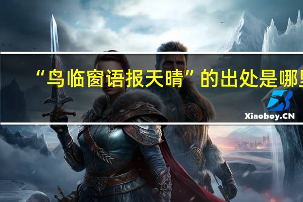 “鸟临窗语报天晴”的出处是哪里