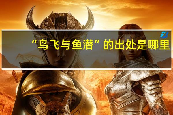 “鸟飞与鱼潜”的出处是哪里