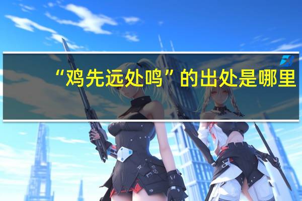 “鸡先远处鸣”的出处是哪里