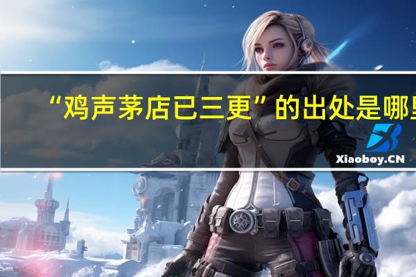 “鸡声茅店已三更”的出处是哪里