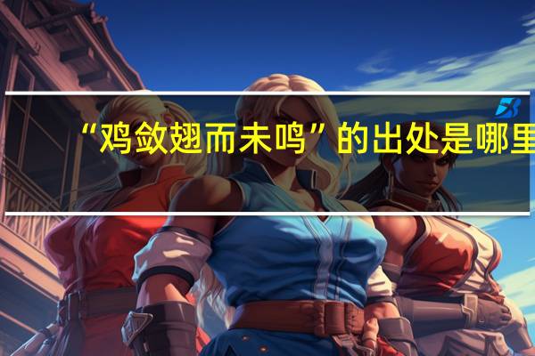 “鸡敛翅而未鸣”的出处是哪里