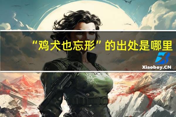“鸡犬也忘形”的出处是哪里
