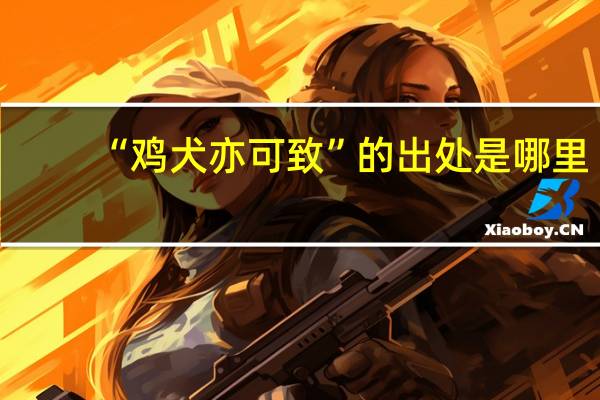 “鸡犬亦可致”的出处是哪里