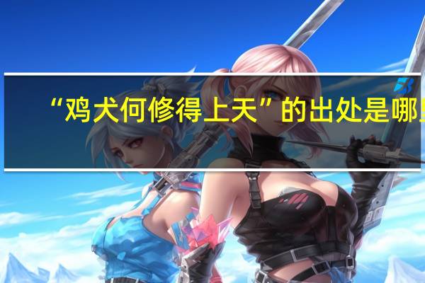 “鸡犬何修得上天”的出处是哪里