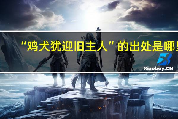 “鸡犬犹迎旧主人”的出处是哪里