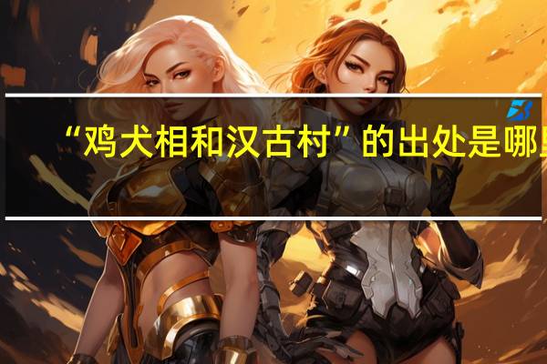 “鸡犬相和汉古村”的出处是哪里
