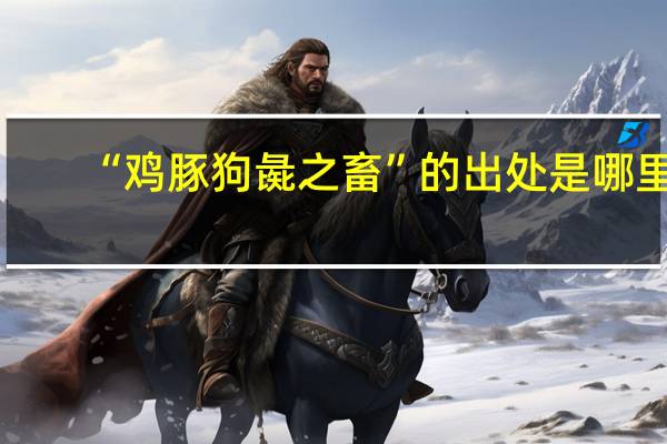 “鸡豚狗彘之畜”的出处是哪里