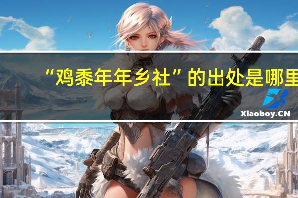 “鸡黍年年乡社”的出处是哪里