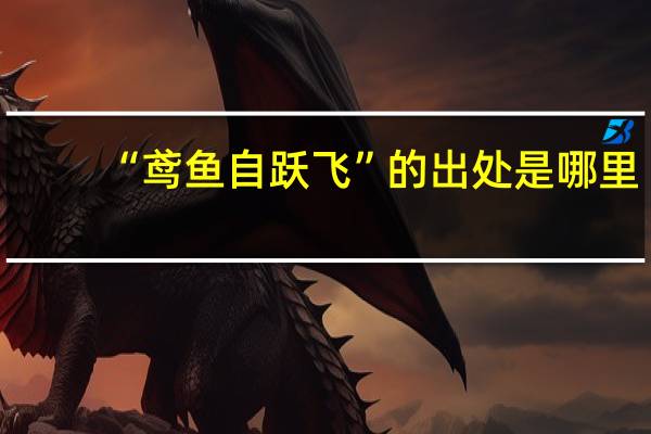 “鸢鱼自跃飞”的出处是哪里