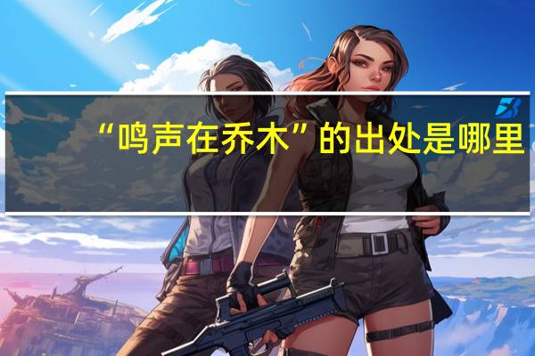 “鸣声在乔木”的出处是哪里