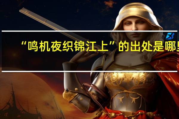 “鸣机夜织锦江上”的出处是哪里