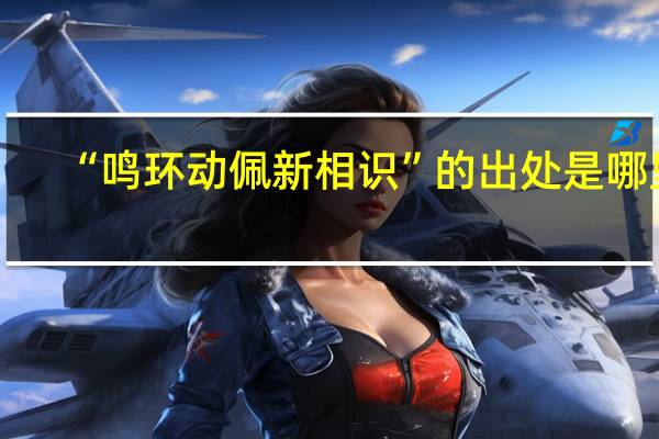 “鸣环动佩新相识”的出处是哪里