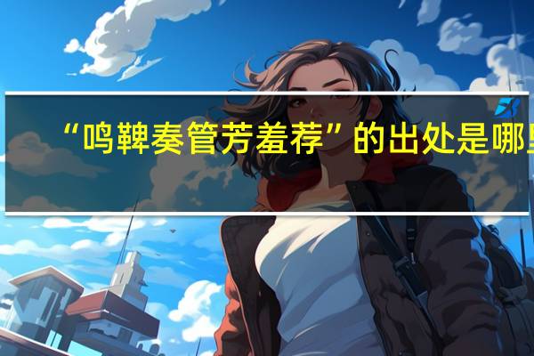 “鸣鞞奏管芳羞荐”的出处是哪里