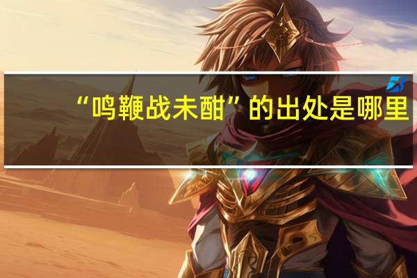 “鸣鞭战未酣”的出处是哪里