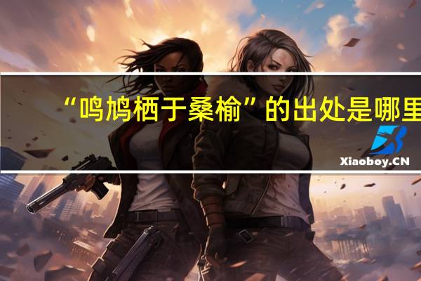 “鸣鸠栖于桑榆”的出处是哪里