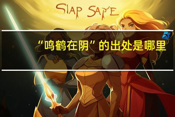 “鸣鹤在阴”的出处是哪里