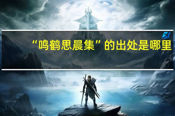 “鸣鹤思晨集”的出处是哪里