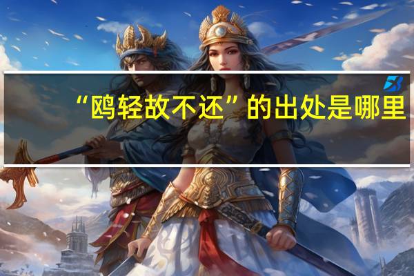 “鸥轻故不还”的出处是哪里