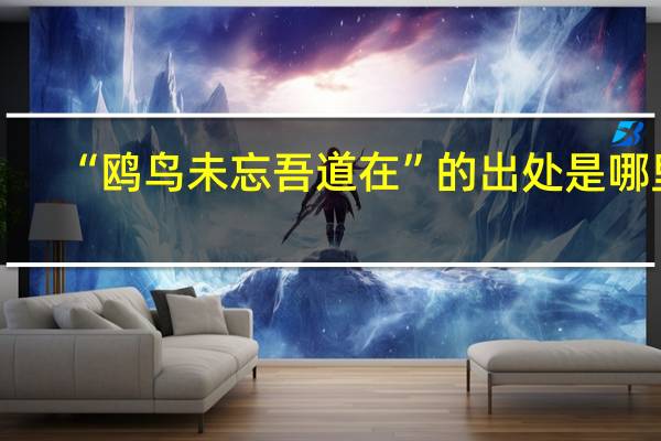 “鸥鸟未忘吾道在”的出处是哪里