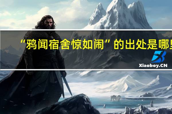 “鸦闻宿舍惊如闹”的出处是哪里