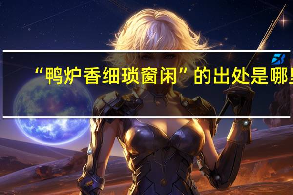 “鸭炉香细琐窗闲”的出处是哪里