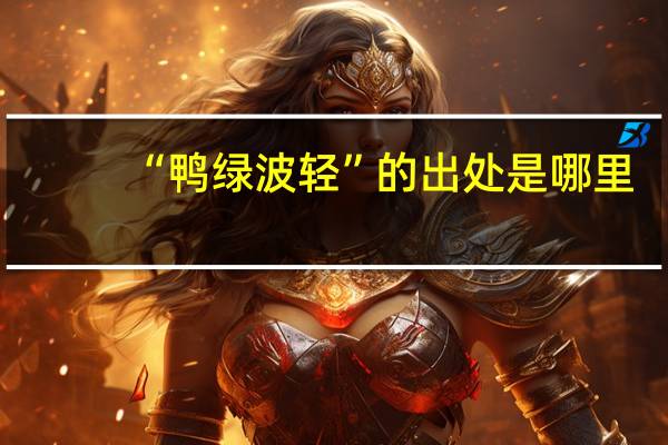 “鸭绿波轻”的出处是哪里