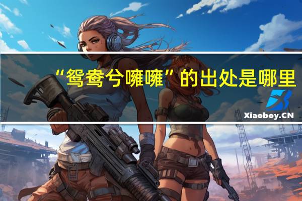 “鸳鸯兮噰噰”的出处是哪里