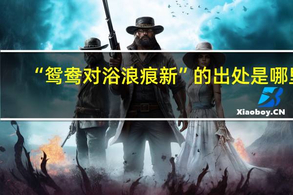 “鸳鸯对浴浪痕新”的出处是哪里