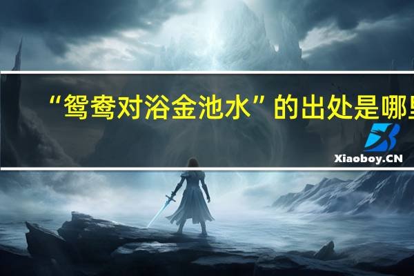 “鸳鸯对浴金池水”的出处是哪里