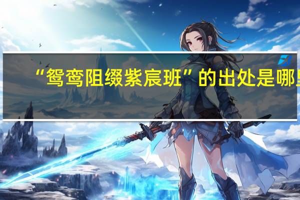 “鸳鸾阻缀紫宸班”的出处是哪里