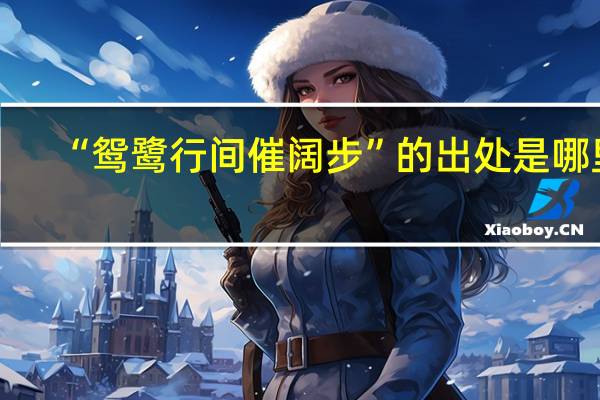 “鸳鹭行间催阔步”的出处是哪里