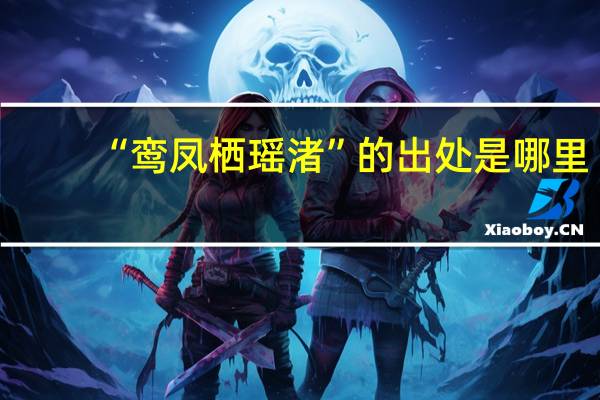 “鸾凤栖瑶渚”的出处是哪里