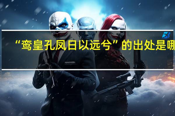 “鸾皇孔凤日以远兮”的出处是哪里