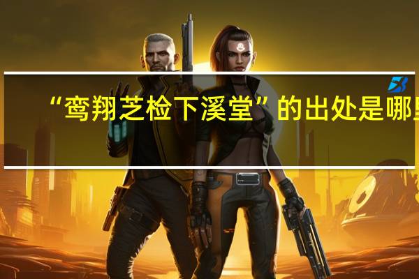“鸾翔芝检下溪堂”的出处是哪里