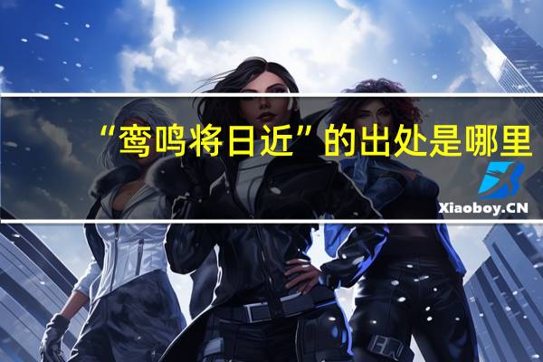 “鸾鸣将日近”的出处是哪里
