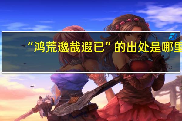 “鸿荒邈哉遐已”的出处是哪里