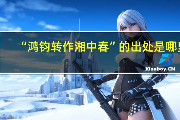 “鸿钧转作湘中春”的出处是哪里