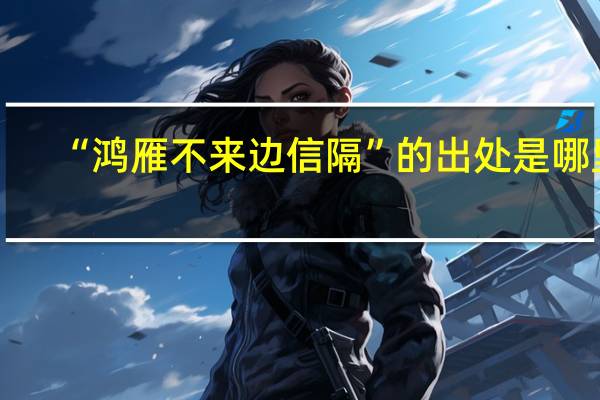 “鸿雁不来边信隔”的出处是哪里