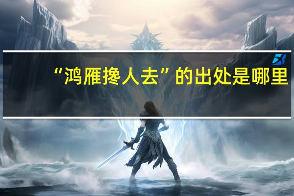 “鸿雁搀人去”的出处是哪里
