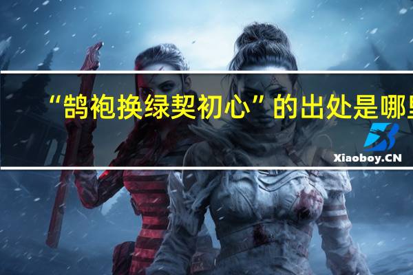 “鹄袍换绿契初心”的出处是哪里