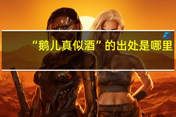 “鹅儿真似酒”的出处是哪里