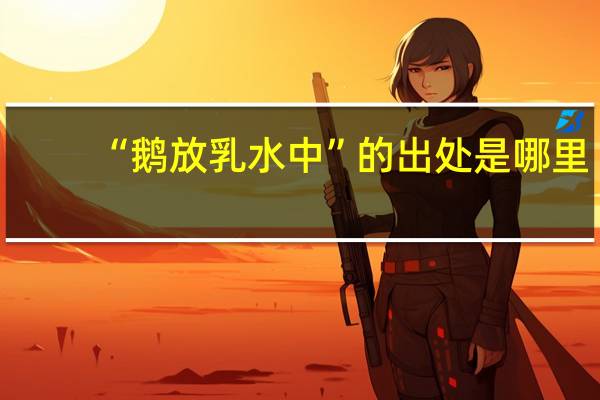 “鹅放乳水中”的出处是哪里