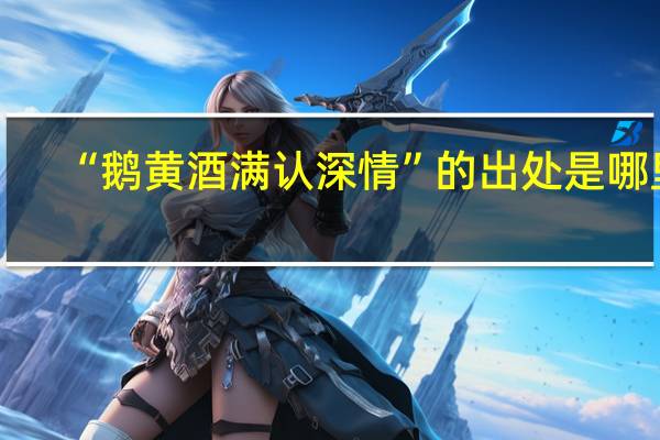 “鹅黄酒满认深情”的出处是哪里
