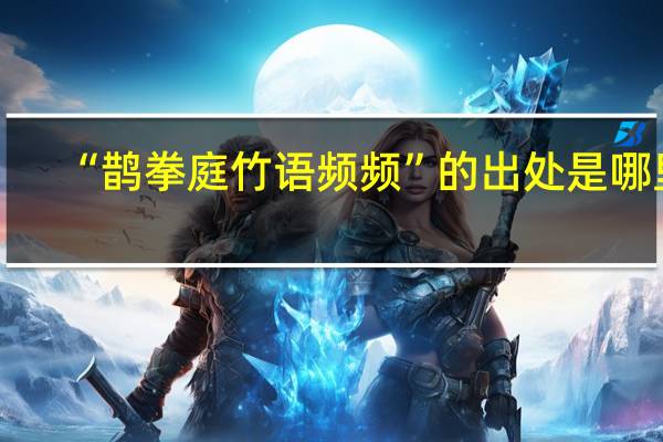 “鹊拳庭竹语频频”的出处是哪里