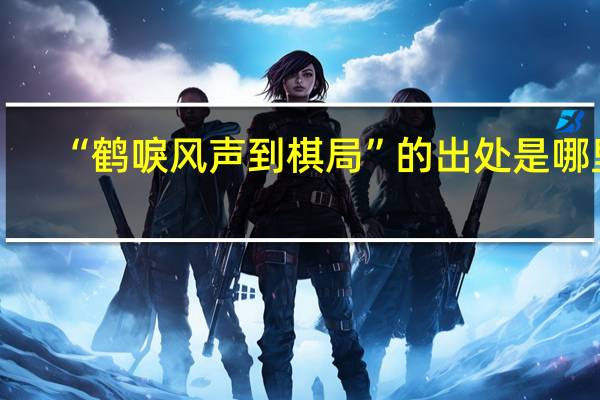 “鹤唳风声到棋局”的出处是哪里