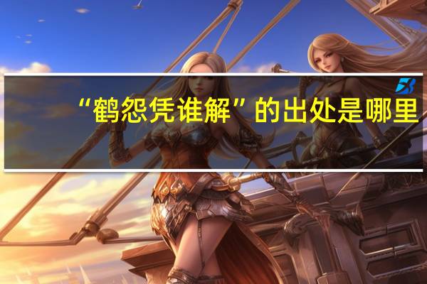 “鹤怨凭谁解”的出处是哪里