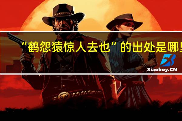 “鹤怨猿惊人去也”的出处是哪里